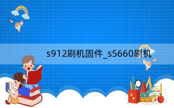 s912刷機固件_s5660刷機