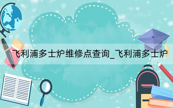 飛利浦多士爐維修點(diǎn)查詢_飛利浦多士爐