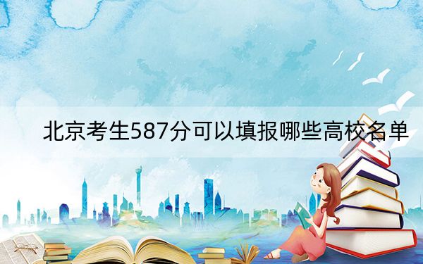 北京考生587分可以填報(bào)哪些高校名單?(供2025屆高三考生參考)