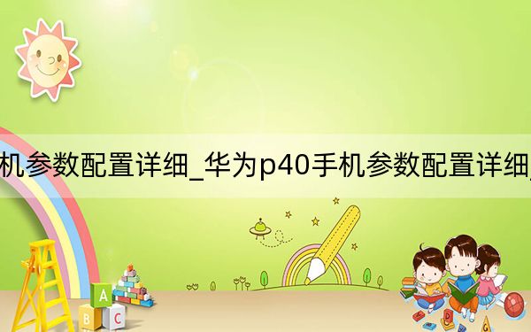 華為p40pro+手機(jī)參數(shù)配置詳細(xì)_華為p40手機(jī)參數(shù)配置詳細(xì)_華為p40參數(shù)配置詳細(xì)參數(shù)