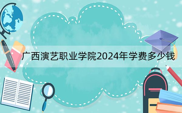 廣西演藝職業(yè)學院2024年學費多少錢,?每年9000元-9500元(各專業(yè)收費標準)