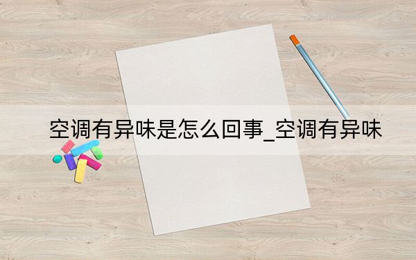 空調(diào)有異味是怎么回事_空調(diào)有異味