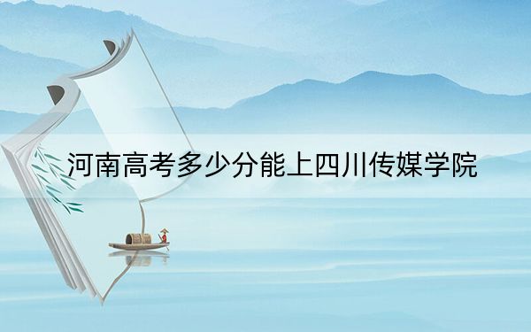 河南高考多少分能上四川傳媒學(xué)院,?2024年文科投檔線428分 理科396分