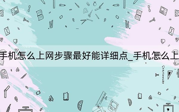 手機(jī)怎么上網(wǎng)步驟最好能詳細(xì)點(diǎn)_手機(jī)怎么上網(wǎng)