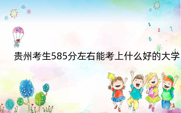 貴州考生585分左右能考上什么好的大學,？（供2025屆高三考生參考）