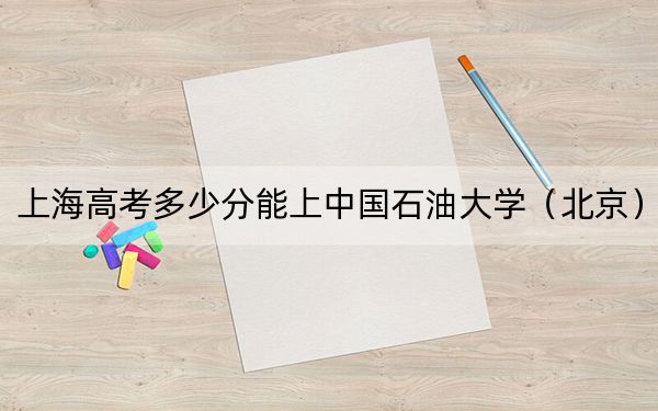 上海高考多少分能上中國石油大學(北京),?附2022-2024年最低錄取分數(shù)線