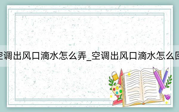 空調(diào)出風(fēng)口滴水怎么弄_空調(diào)出風(fēng)口滴水怎么回事