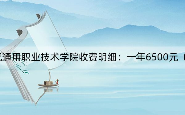 2024年合肥通用職業(yè)技術(shù)學院收費明細:一年6500元(供貴州考生參考)