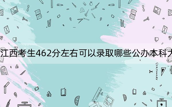 江西考生462分左右可以錄取哪些公辦本科大學(xué),?