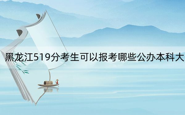 黑龍江519分考生可以報(bào)考哪些公辦本科大學(xué),？ 2024年一共43所大學(xué)錄取