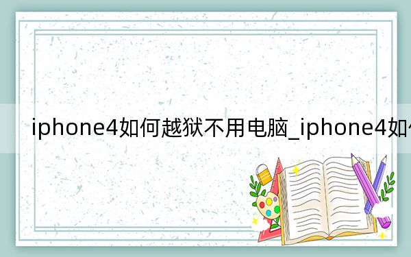 iphone4如何越獄不用電腦_iphone4如何越獄