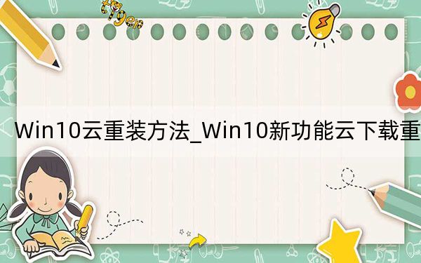 Win10云重裝方法_Win10新功能云下載重裝教程