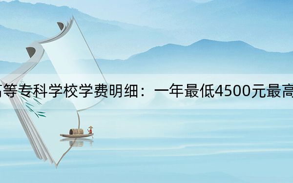 2024年長春師范高等?？茖W(xué)校學(xué)費(fèi)明細(xì)：一年最低4500元最高5100元（各專業(yè)收費(fèi)標(biāo)準(zhǔn)）