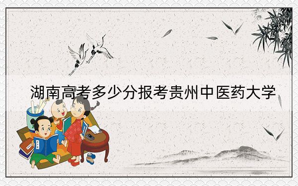 湖南高考多少分報考貴州中醫(yī)藥大學,?附2022-2024年最低錄取分數(shù)線