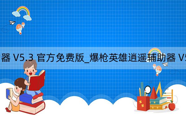 爆槍英雄逍遙輔助器 V5.3 官方免費(fèi)版_爆槍英雄逍遙輔助器 V5.3 官方免費(fèi)版免費(fèi)下載