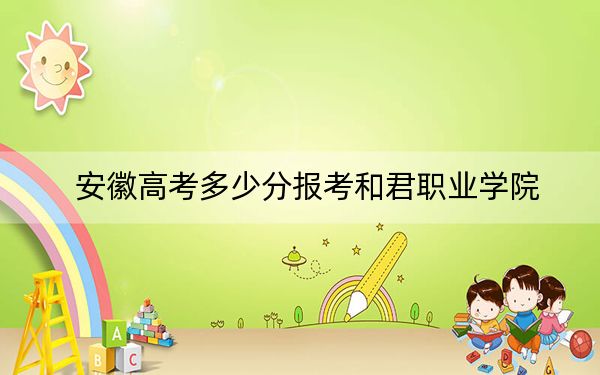 安徽高考多少分報考和君職業(yè)學院,？2024年歷史類226分 物理類最低205分