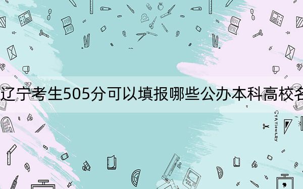 遼寧考生505分可以填報(bào)哪些公辦本科高校名單,？ 2024年高考有29所最低分在505左右的大學(xué)