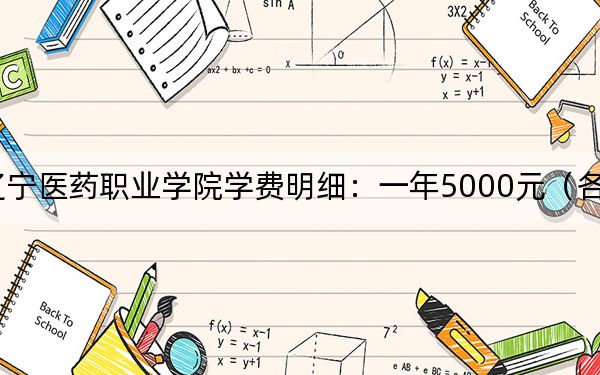 2024年遼寧醫(yī)藥職業(yè)學(xué)院學(xué)費(fèi)明細(xì):一年5000元(各專業(yè)收費(fèi)標(biāo)準(zhǔn))