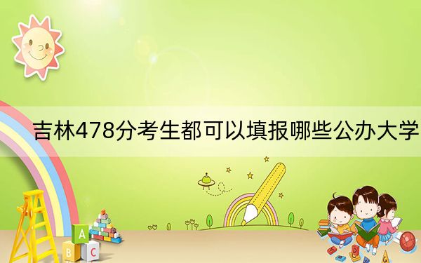 吉林478分考生都可以填報(bào)哪些公辦大學(xué),？（附帶近三年高考大學(xué)錄取名單）