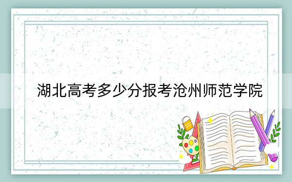 湖北高考多少分報(bào)考滄州師范學(xué)院,?附2022-2024年最低錄取分?jǐn)?shù)線