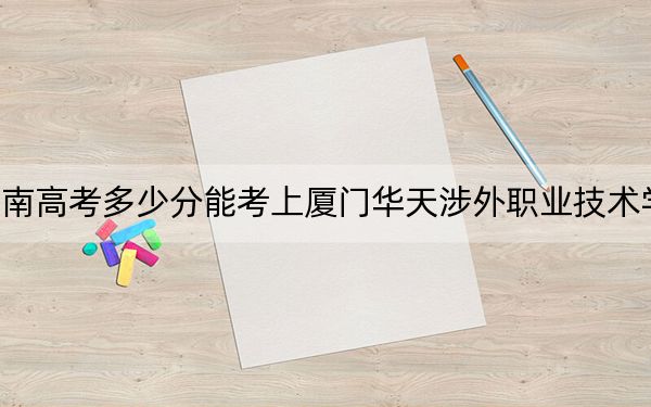 海南高考多少分能考上廈門華天涉外職業(yè)技術(shù)學(xué)院？2024年綜合投檔線390分