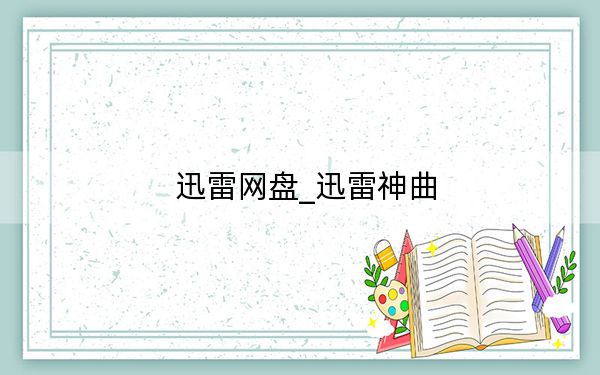 迅雷網(wǎng)盤(pán)_迅雷神曲
