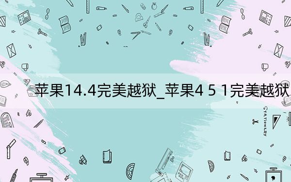 蘋果14.4完美越獄_蘋果4 5 1完美越獄