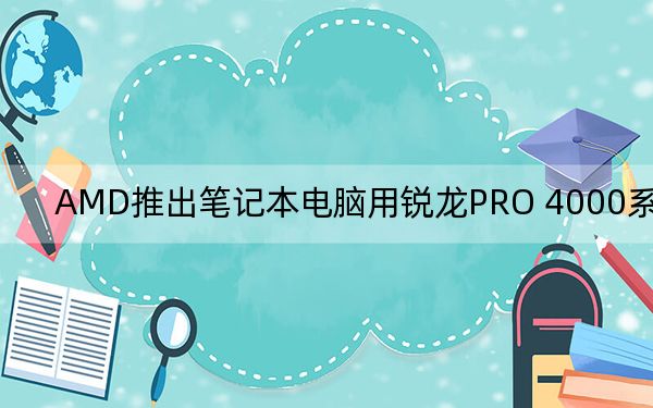 AMD推出筆記本電腦用銳龍PRO 4000系列CPU