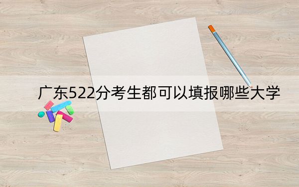 廣東522分考生都可以填報哪些大學(xué),?(供2025年考生參考)