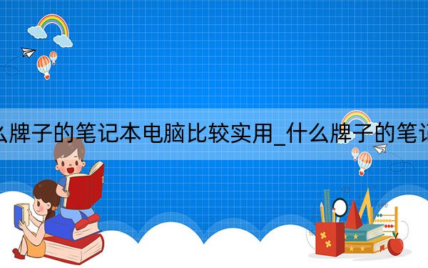 什么牌子的筆記本電腦比較實用_什么牌子的筆記本好