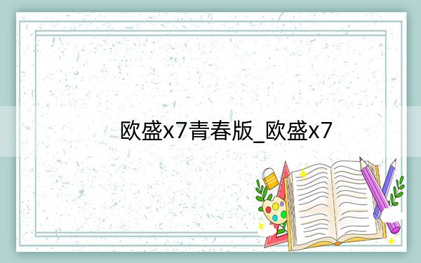 歐盛x7青春版_歐盛x7