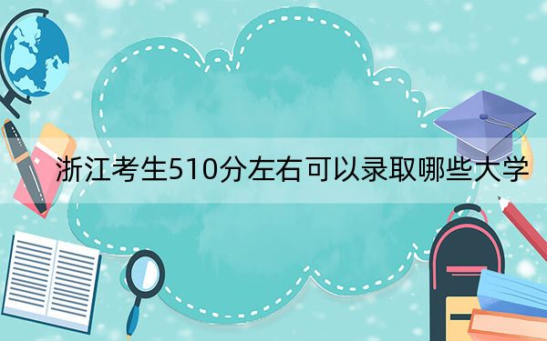 浙江考生510分左右可以錄取哪些大學,?(供2025屆高三考生參考)