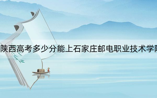 陜西高考多少分能上石家莊郵電職業(yè)技術(shù)學(xué)院,？附2022-2024年最低錄取分數(shù)線