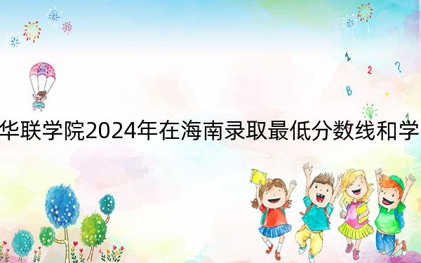 私立華聯(lián)學(xué)院2024年在海南錄取最低分?jǐn)?shù)線和學(xué)費是多少,?