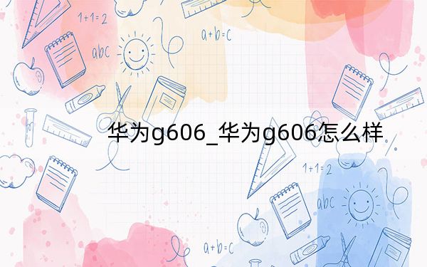 華為g606_華為g606怎么樣