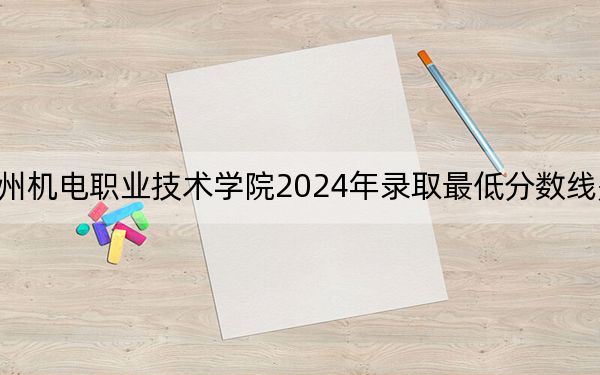 貴州機(jī)電職業(yè)技術(shù)學(xué)院2024年錄取最低分?jǐn)?shù)線是多少,?江西考生2025年參考