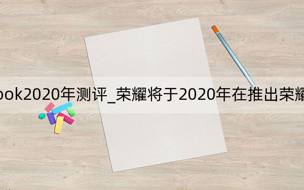 榮耀magicbook2020年測(cè)評(píng)_榮耀將于2020年在推出榮耀9X和榮耀MagicBook筆記本電腦