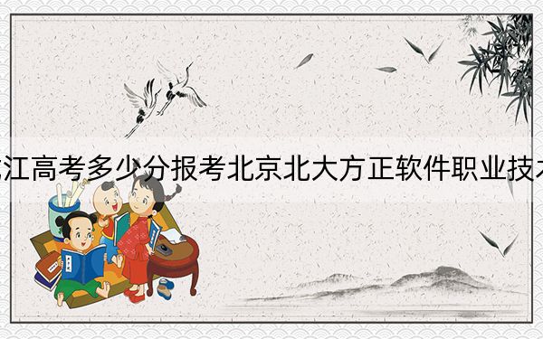 黑龍江高考多少分報考北京北大方正軟件職業(yè)技術(shù)學(xué)院,?附2022-2024年最低錄取分數(shù)線
