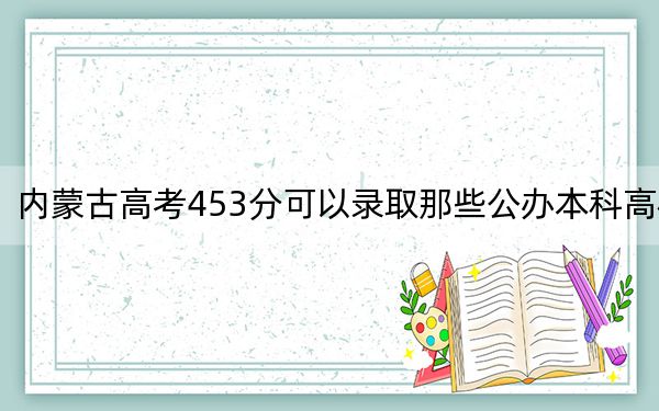 內(nèi)蒙古高考453分可以錄取那些公辦本科高校,? 2025年高考可以填報0所大學(xué)