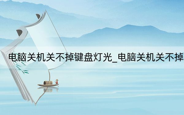 電腦關機關不掉鍵盤燈光_電腦關機關不掉