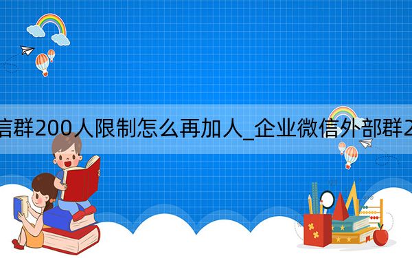 企業(yè)微信群200人限制怎么再加人_企業(yè)微信外部群20人怎么擴(kuò)充