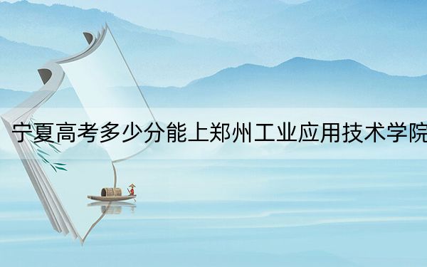 寧夏高考多少分能上鄭州工業(yè)應(yīng)用技術(shù)學(xué)院?2024年文科450分 理科投檔線391分
