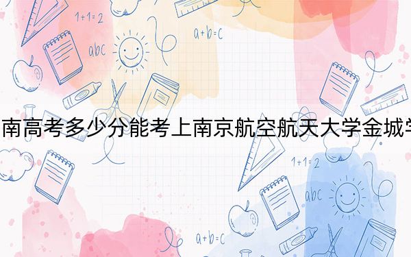 海南高考多少分能考上南京航空航天大學(xué)金城學(xué)院,？2024年最低分?jǐn)?shù)線498分