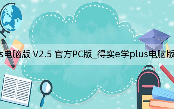 得實(shí)e學(xué)plus電腦版 V2.5 官方PC版_得實(shí)e學(xué)plus電腦版 V2.5 官方PC版免費(fèi)下載