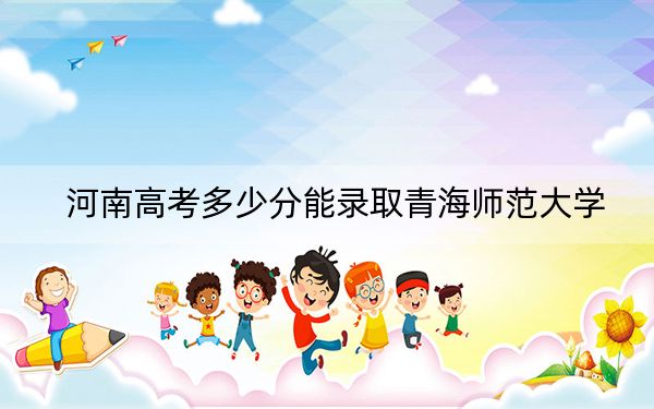 河南高考多少分能錄取青海師范大學(xué)?附2022-2024年最低錄取分?jǐn)?shù)線