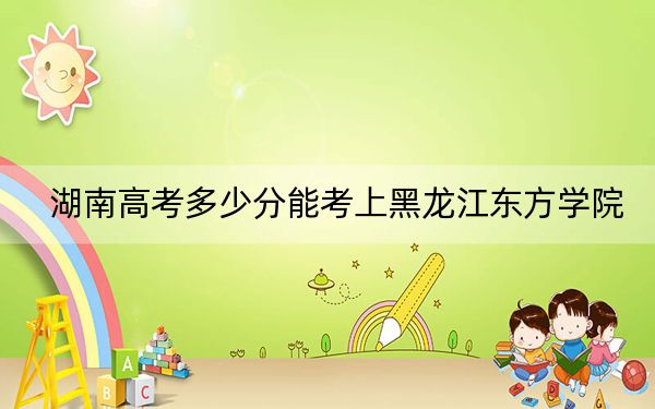 湖南高考多少分能考上黑龍江東方學院,？附2022-2024年最低錄取分數(shù)線