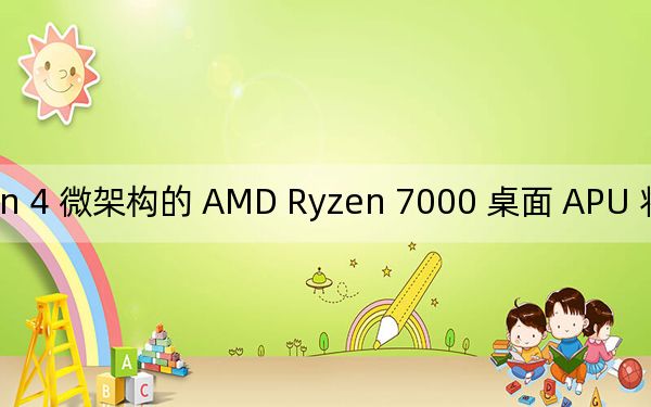 基于 Zen 4 微架構(gòu)的 AMD Ryzen 7000 桌面 APU 將于今年晚些時(shí)候推出