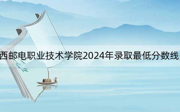 陜西郵電職業(yè)技術(shù)學(xué)院2024年錄取最低分?jǐn)?shù)線是多少,?江西考生2025年參考