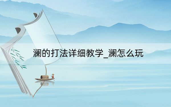 瀾的打法詳細教學_瀾怎么玩