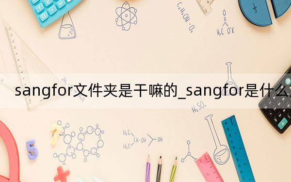 sangfor文件夾是干嘛的_sangfor是什么文件夾